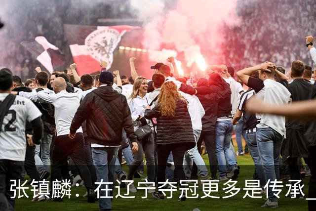 张镇麟：在辽宁夺冠更多是传承 在上海夺冠更像是实现自我价值